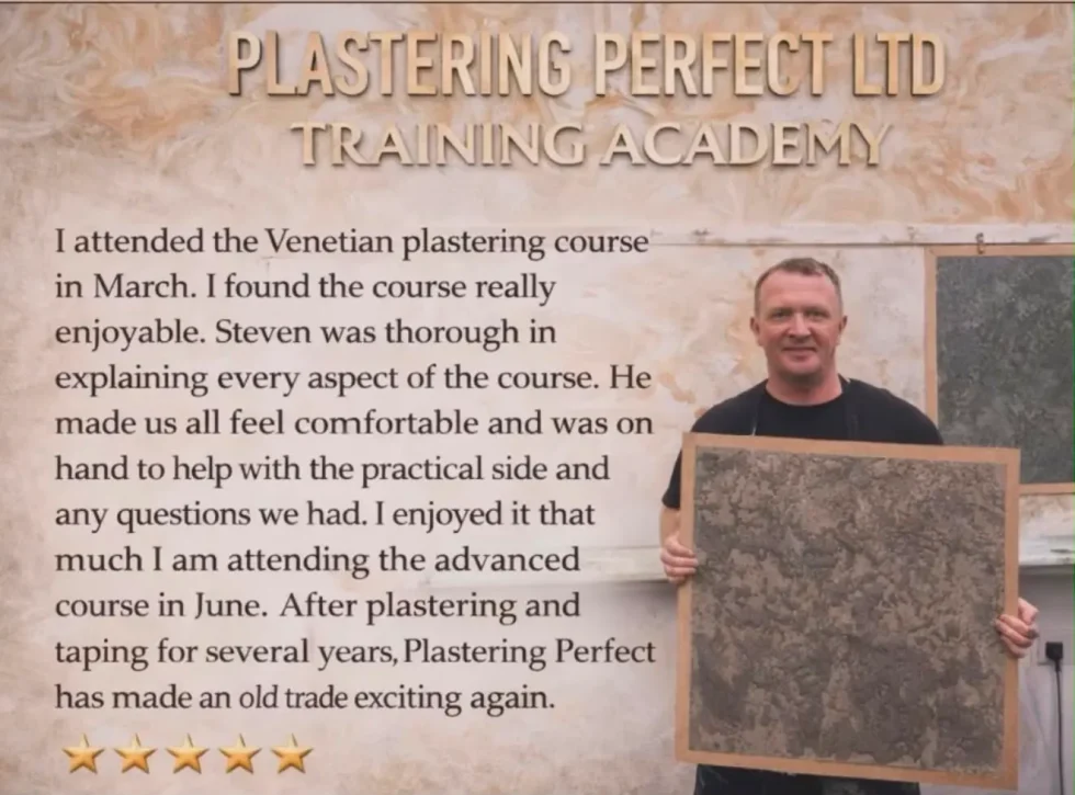 A trainee holding his sample board under the Training Academy sign, beside his five-star review: “I attended the Venetian plastering course in March. I found the course really enjoyable. Steven was thorough in explaining every aspect of the course. He made us all feel comfortable and was on hand to help with the practical side and any questions we had. I enjoyed it that much I am attending the advanced course in June. After plastering and taping for several years, Plastering Perfect has made an old trade exciting again.”